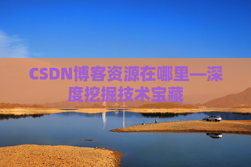 CSDN博客资源在哪里—深度挖掘技术宝藏